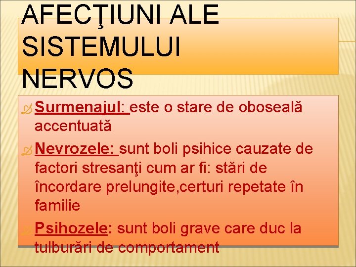 AFECŢIUNI ALE SISTEMULUI NERVOS Surmenajul: este o stare de oboseală accentuată Nevrozele: sunt boli AFECŢIUNI ALE SISTEMULUI NERVOS Surmenajul: este o stare de oboseală accentuată Nevrozele: sunt boli