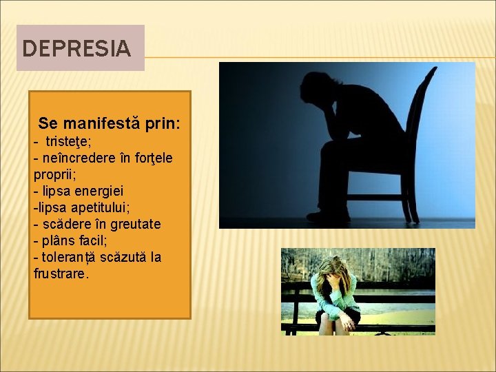 DEPRESIA Se manifestă prin: - tristeţe; - neîncredere în forţele proprii; - lipsa energiei DEPRESIA Se manifestă prin: - tristeţe; - neîncredere în forţele proprii; - lipsa energiei