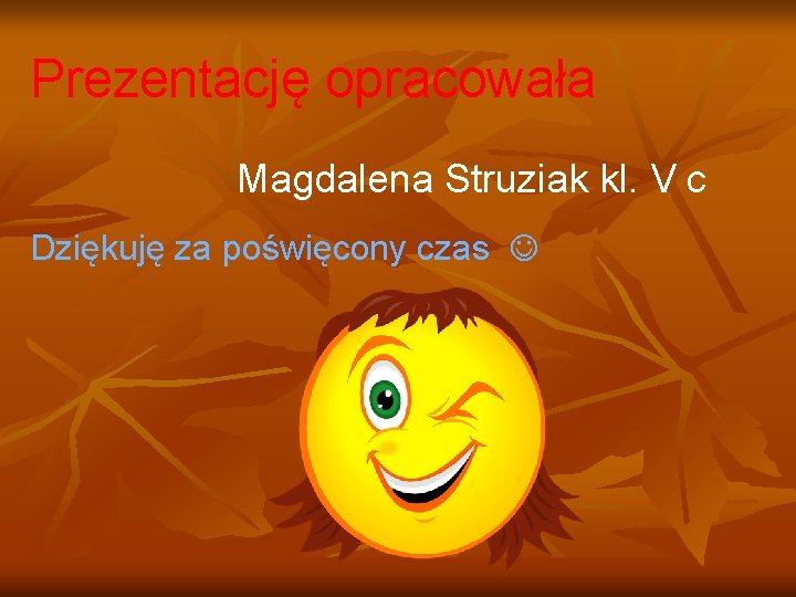 Prezentację opracowała Magdalena Struziak kl. V c Dziękuję za poświęcony czas 