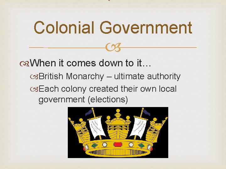 Colonial Government When it comes down to it… British Monarchy – ultimate authority Each