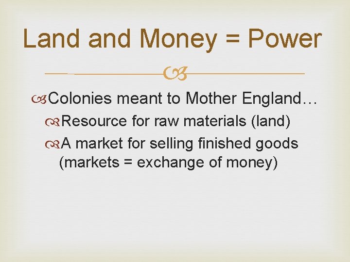 Land Money = Power Colonies meant to Mother England… Resource for raw materials (land)