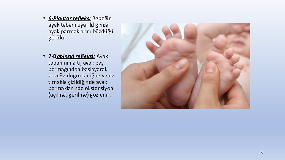  • 6 -Plantar refleks: Bebeğin ayak tabanı uyarıldığında ayak parmaklarını büzdüğü görülür. •