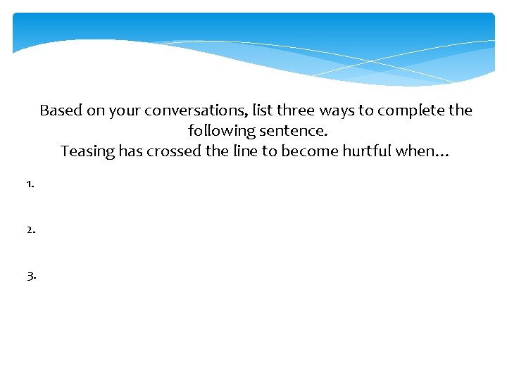Based on your conversations, list three ways to complete the following sentence. Teasing has