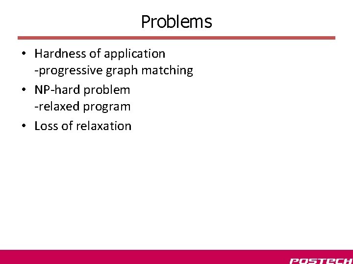 Problems • Hardness of application -progressive graph matching • NP-hard problem -relaxed program • Problems • Hardness of application -progressive graph matching • NP-hard problem -relaxed program •