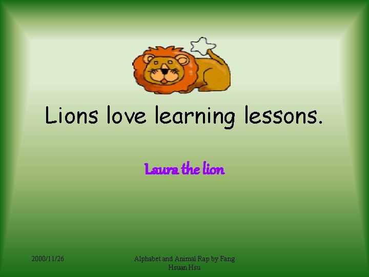 Lions love learning lessons. Laura the lion 2000/11/26 Alphabet and Animal Rap by Fang