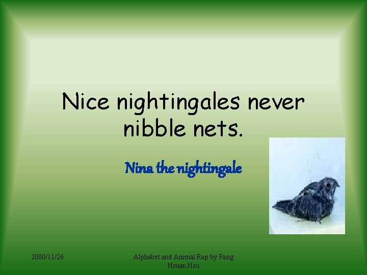 Nice nightingales never nibble nets. Nina the nightingale 2000/11/26 Alphabet and Animal Rap by