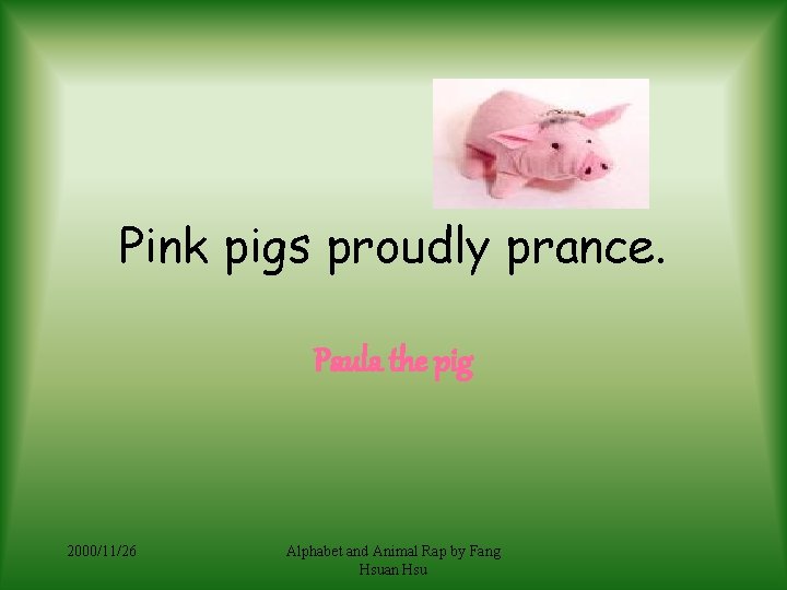 Pink pigs proudly prance. Paula the pig 2000/11/26 Alphabet and Animal Rap by Fang