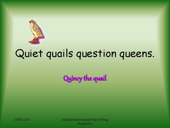 Quiet quails question queens. Quincy the quail 2000/11/26 Alphabet and Animal Rap by Fang