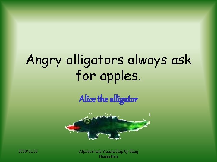 Angry alligators always ask for apples. Alice the alligator 2000/11/26 Alphabet and Animal Rap