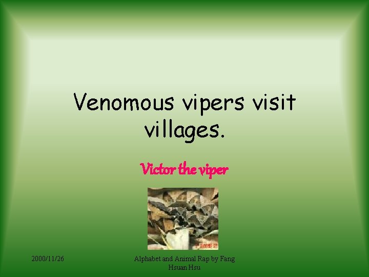 Venomous vipers visit villages. Victor the viper 2000/11/26 Alphabet and Animal Rap by Fang