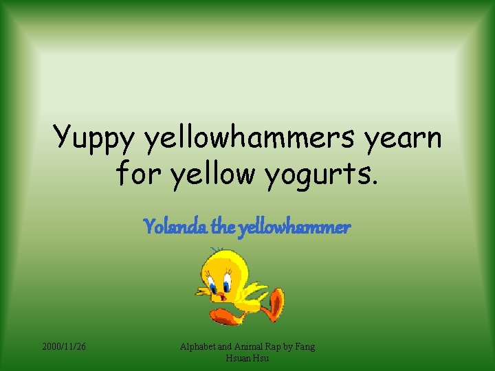 Yuppy yellowhammers yearn for yellow yogurts. Yolanda the yellowhammer 2000/11/26 Alphabet and Animal Rap