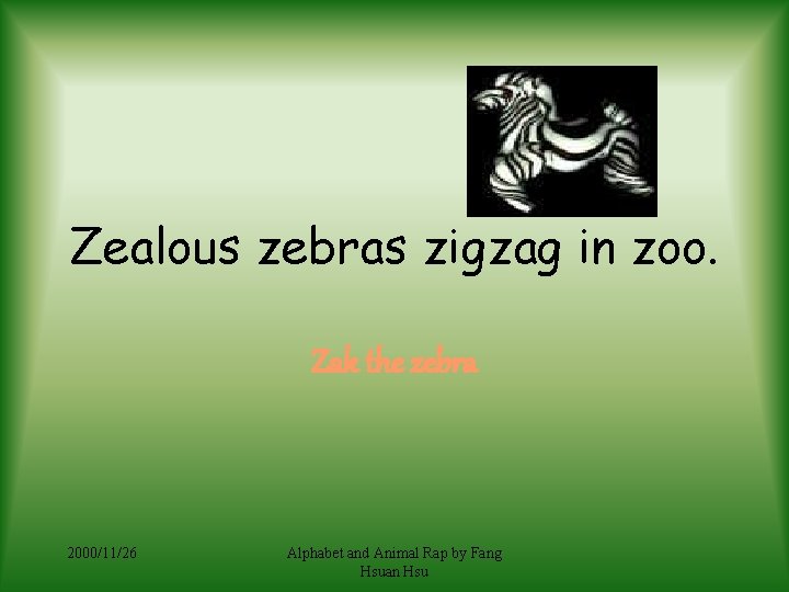 Zealous zebras zigzag in zoo. Zak the zebra 2000/11/26 Alphabet and Animal Rap by