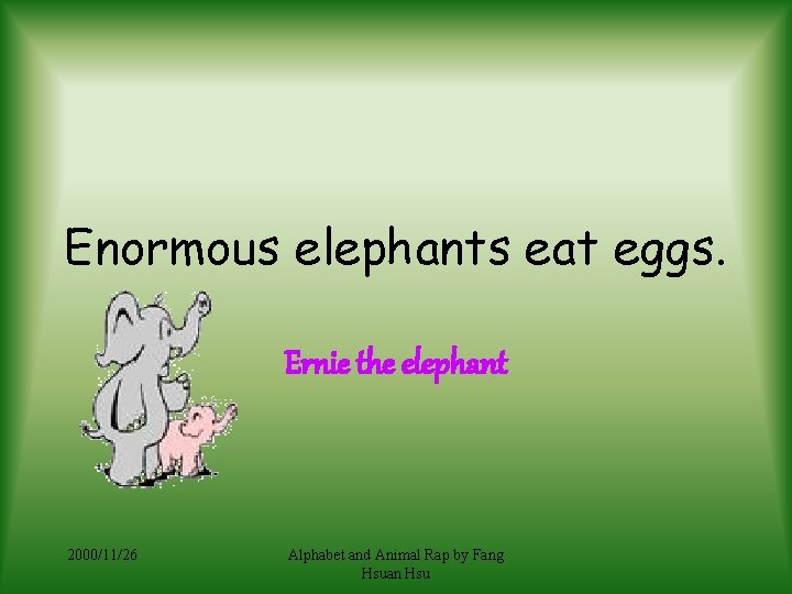 Enormous elephants eat eggs. Ernie the elephant 2000/11/26 Alphabet and Animal Rap by Fang