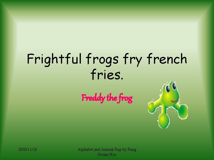 Frightful frogs fry french fries. Freddy the frog 2000/11/26 Alphabet and Animal Rap by