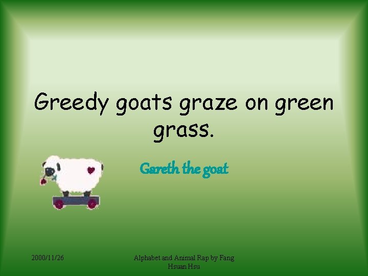 Greedy goats graze on green grass. Gareth the goat 2000/11/26 Alphabet and Animal Rap