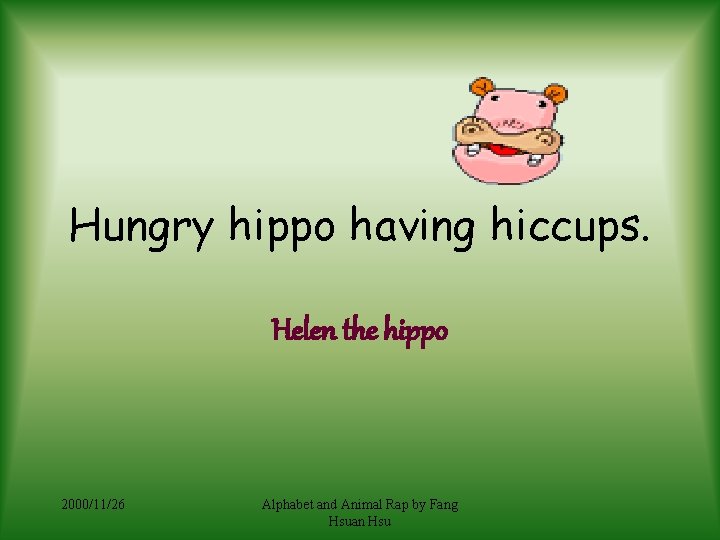 Hungry hippo having hiccups. Helen the hippo 2000/11/26 Alphabet and Animal Rap by Fang