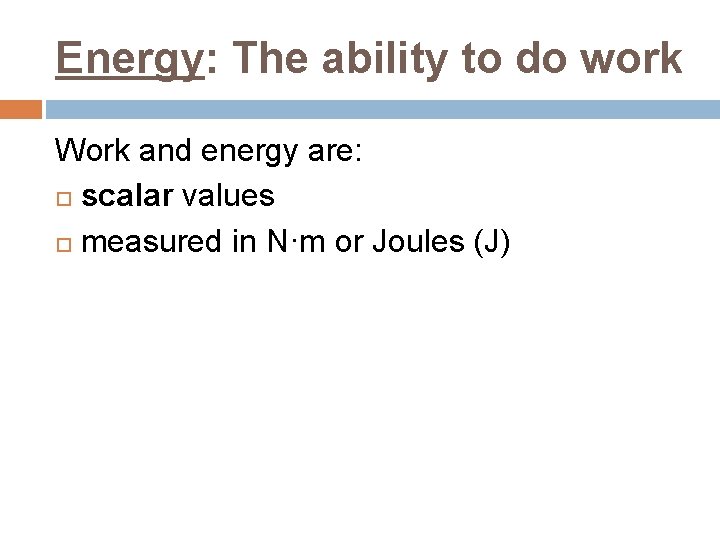 Energy: The ability to do work Work and energy are: scalar values measured in