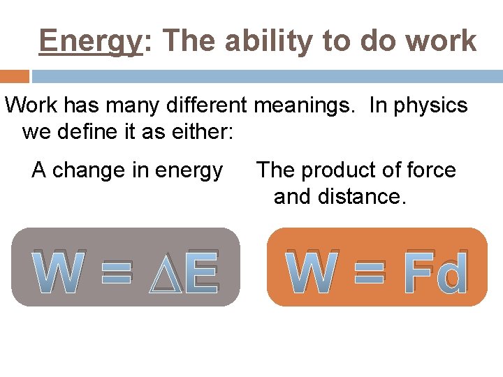 Energy: The ability to do work Work has many different meanings. In physics we