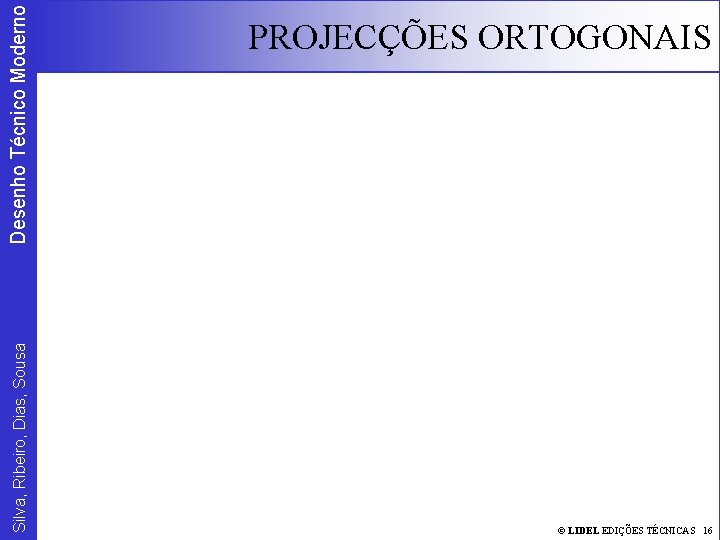 Silva, Ribeiro, Dias, Sousa Desenho Técnico Moderno PROJECÇÕES ORTOGONAIS © LIDEL EDIÇÕES TÉCNICAS 16