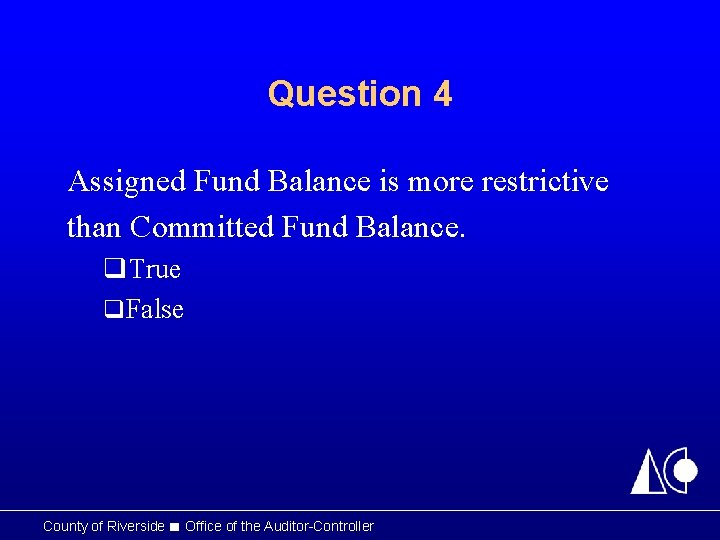 Question 4 Assigned Fund Balance is more restrictive than Committed Fund Balance. q. True