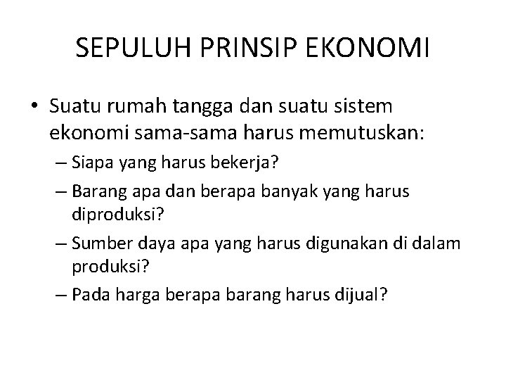 SEPULUH PRINSIP EKONOMI • Suatu rumah tangga dan suatu sistem ekonomi sama-sama harus memutuskan: