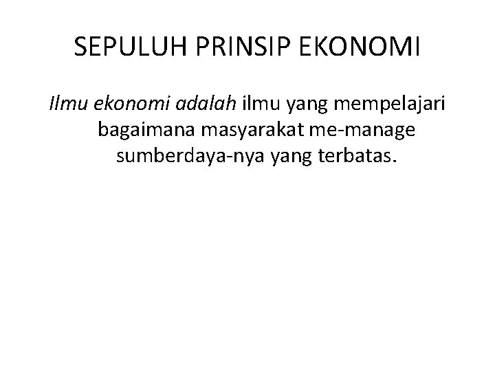 SEPULUH PRINSIP EKONOMI Ilmu ekonomi adalah ilmu yang mempelajari bagaimana masyarakat me-manage sumberdaya-nya yang