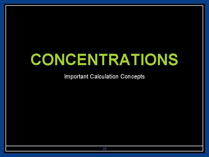 CONCENTRATIONS Important Calculation Concepts 20 