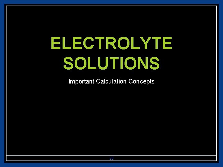 ELECTROLYTE SOLUTIONS Important Calculation Concepts 28 