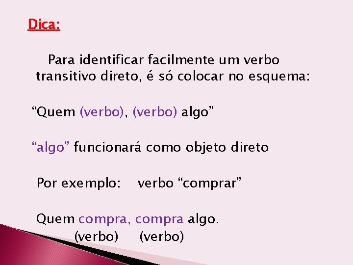 Dica: Para identificar facilmente um verbo transitivo direto, é só colocar no esquema: “Quem