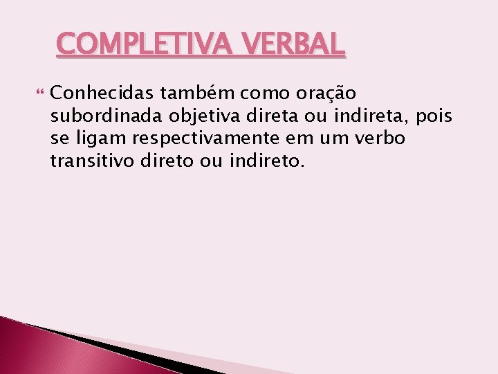 COMPLETIVA VERBAL Conhecidas também como oração subordinada objetiva direta ou indireta, pois se ligam