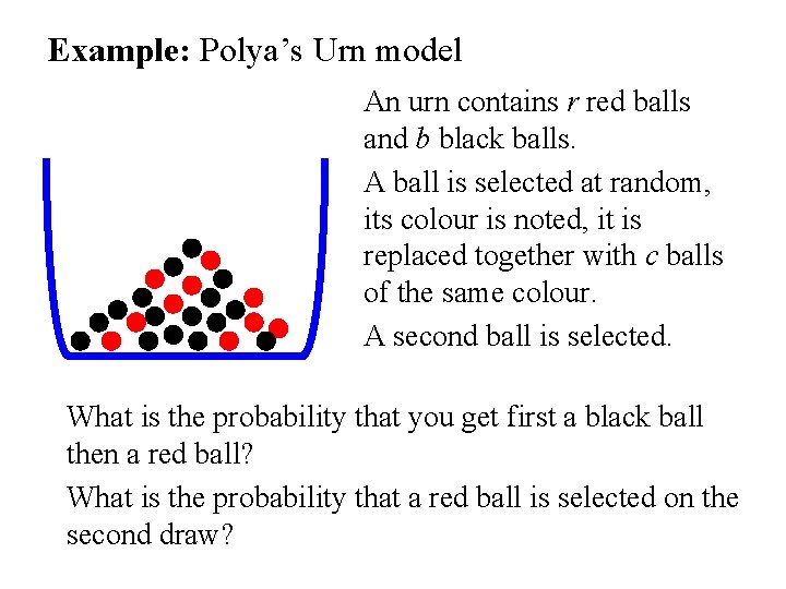 Example: Polya’s Urn model An urn contains r red balls and b black balls.