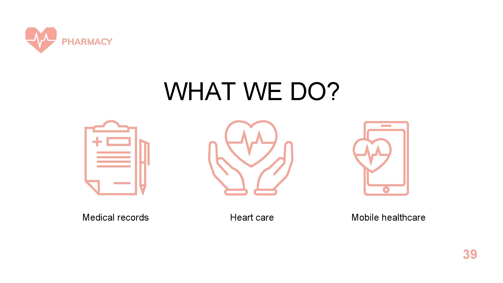 WHAT WE DO? Medical records Heart care Mobile healthcare 39 