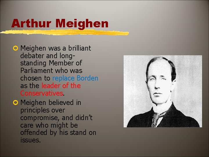 Arthur Meighen ¢ Meighen was a brilliant debater and longstanding Member of Parliament who