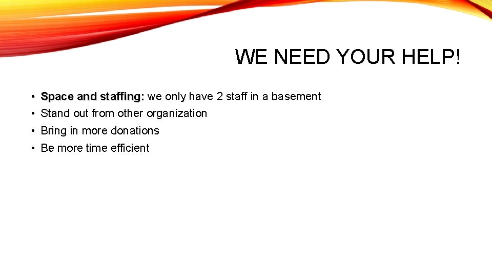 WE NEED YOUR HELP! • Space and staffing: we only have 2 staff in