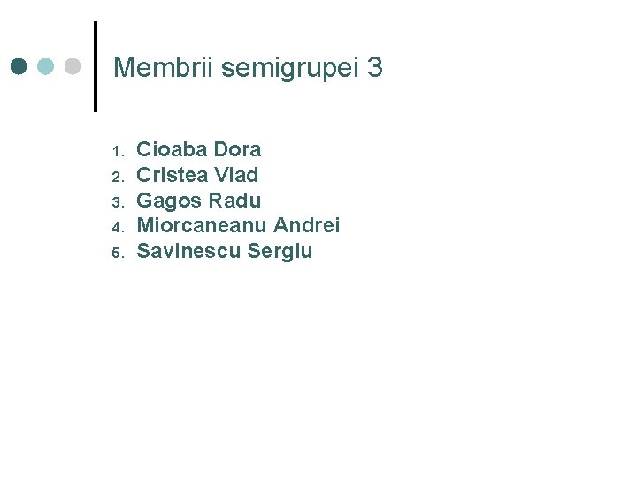 Membrii semigrupei 3 1. 2. 3. 4. 5. Cioaba Dora Cristea Vlad Gagos Radu