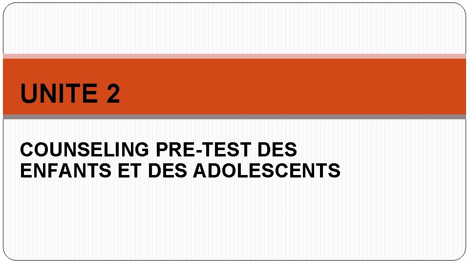 UNITE 2 COUNSELING PRE-TEST DES ENFANTS ET DES ADOLESCENTS 