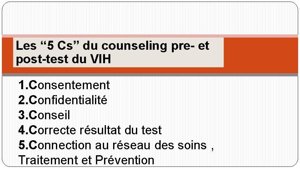 Les “ 5 Cs” du counseling pre- et post-test du VIH 1. Consentement 2.