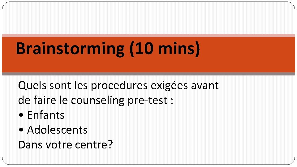 Brainstorming (10 mins) Quels sont les procedures exigées avant de faire le counseling pre-test