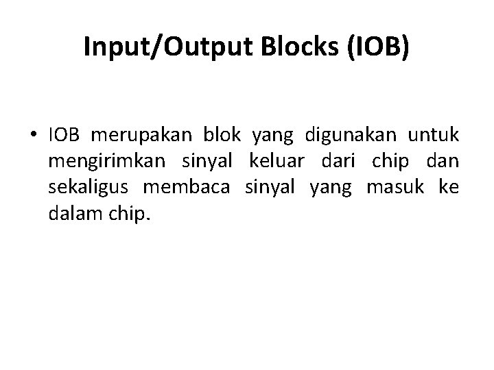 Input/Output Blocks (IOB) • IOB merupakan blok yang digunakan untuk mengirimkan sinyal keluar dari