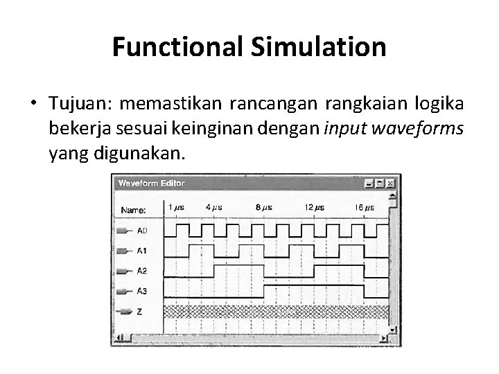 Functional Simulation • Tujuan: memastikan rancangan rangkaian logika bekerja sesuai keinginan dengan input waveforms