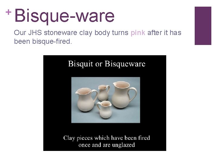 + Bisque-ware Our JHS stoneware clay body turns pink after it has been bisque-fired.