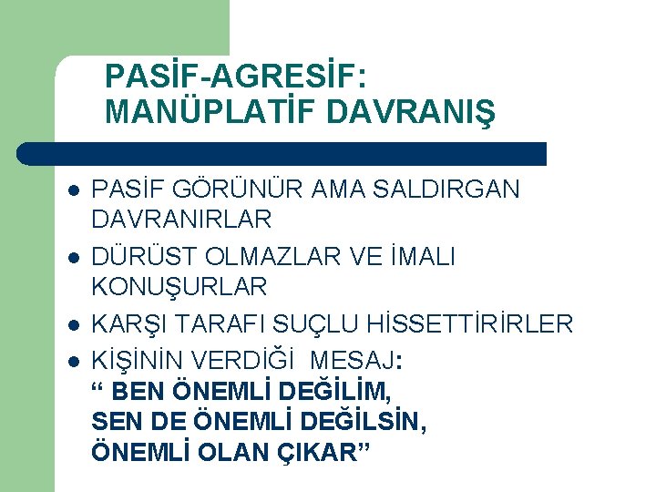 PASİF-AGRESİF: MANÜPLATİF DAVRANIŞ l l PASİF GÖRÜNÜR AMA SALDIRGAN DAVRANIRLAR DÜRÜST OLMAZLAR VE İMALI