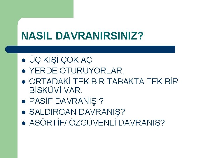 NASIL DAVRANIRSINIZ? l l l ÜÇ KİŞİ ÇOK AÇ, YERDE OTURUYORLAR, ORTADAKİ TEK BİR