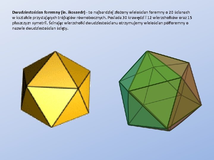 Dwudziestościan foremny (in. ikosaedr) - to najbardziej złożony wielościan foremny o 20 ścianach w