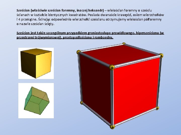 Sześcian (właściwie sześcian foremny, inaczej heksaedr) – wielościan foremny o sześciu ścianach w kształcie