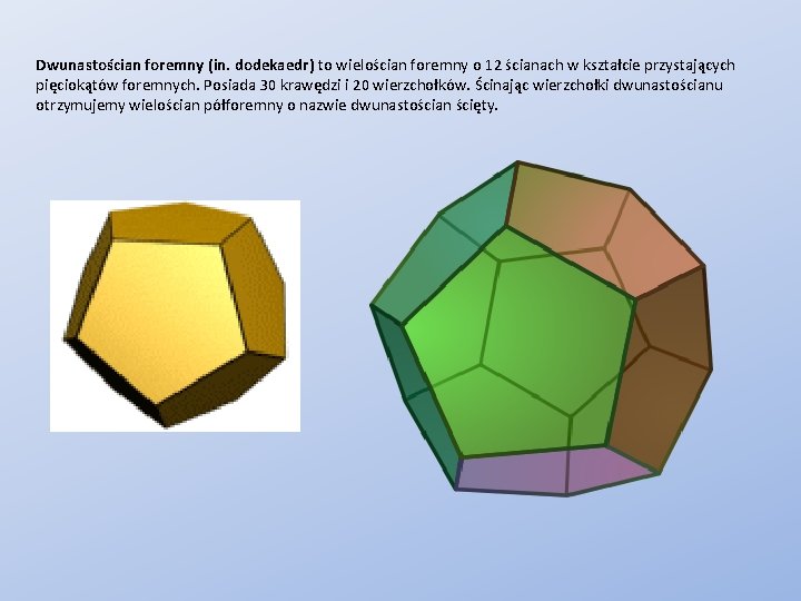 Dwunastościan foremny (in. dodekaedr) to wielościan foremny o 12 ścianach w kształcie przystających pięciokątów