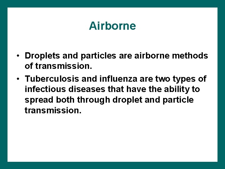 Airborne • Droplets and particles are airborne methods of transmission. • Tuberculosis and influenza