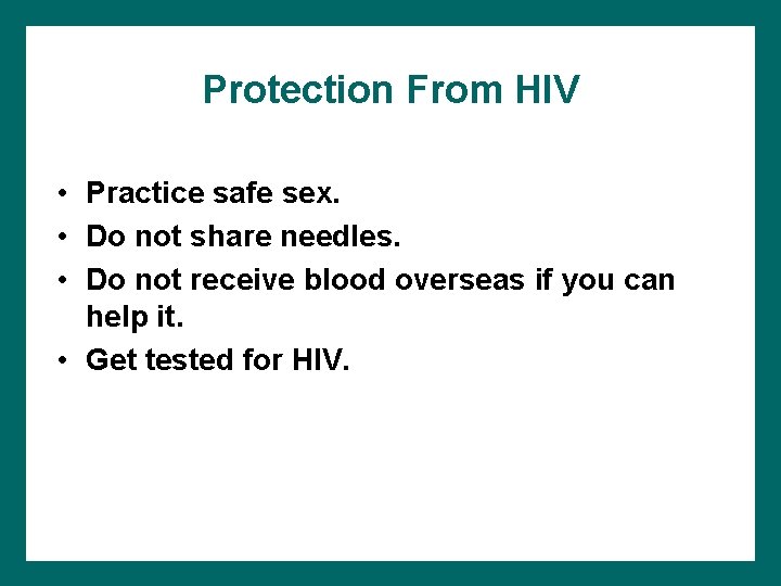 Protection From HIV • Practice safe sex. • Do not share needles. • Do