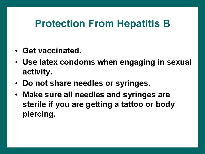 Protection From Hepatitis B • Get vaccinated. • Use latex condoms when engaging in