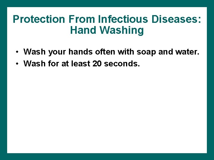 Protection From Infectious Diseases: Hand Washing • Wash your hands often with soap and